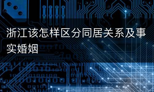 浙江该怎样区分同居关系及事实婚姻