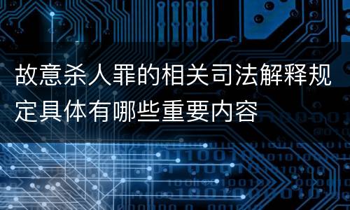 故意杀人罪的相关司法解释规定具体有哪些重要内容