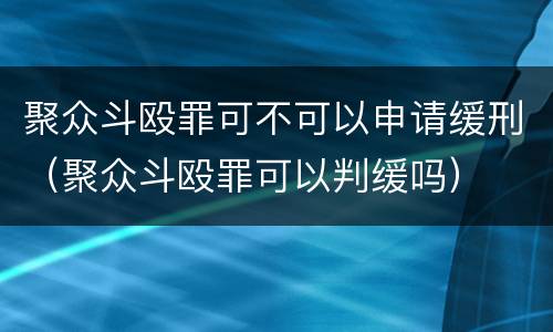 聚众斗殴罪可不可以申请缓刑（聚众斗殴罪可以判缓吗）