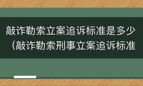 敲诈勒索立案追诉标准是多少（敲诈勒索刑事立案追诉标准）