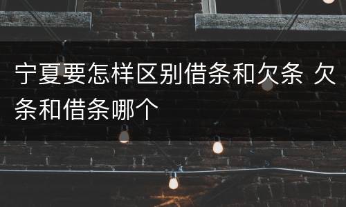 宁夏要怎样区别借条和欠条 欠条和借条哪个
