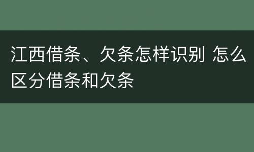 江西借条、欠条怎样识别 怎么区分借条和欠条