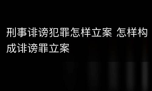 刑事诽谤犯罪怎样立案 怎样构成诽谤罪立案