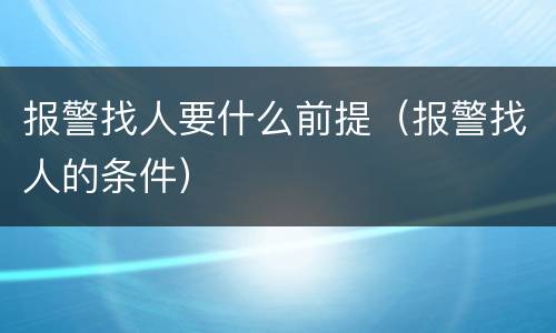 报警找人要什么前提（报警找人的条件）