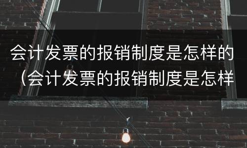 会计发票的报销制度是怎样的（会计发票的报销制度是怎样的呢）