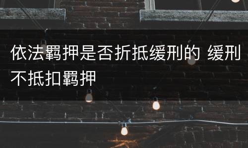 依法羁押是否折抵缓刑的 缓刑不抵扣羁押