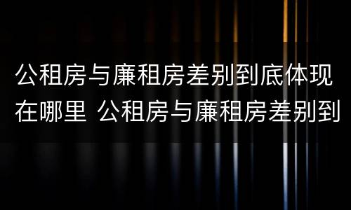 公租房与廉租房差别到底体现在哪里 公租房与廉租房差别到底体现在哪里了