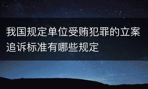 我国规定单位受贿犯罪的立案追诉标准有哪些规定