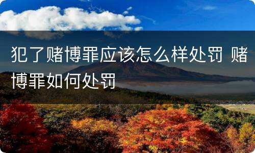 犯了赌博罪应该怎么样处罚 赌博罪如何处罚