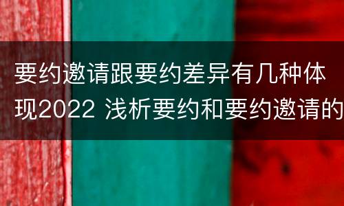要约邀请跟要约差异有几种体现2022 浅析要约和要约邀请的区别