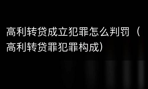 高利转贷成立犯罪怎么判罚（高利转贷罪犯罪构成）