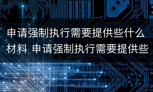 申请强制执行需要提供些什么材料 申请强制执行需要提供些什么材料和材料