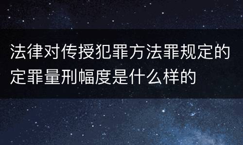 法律对传授犯罪方法罪规定的定罪量刑幅度是什么样的