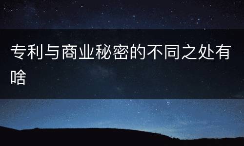 专利与商业秘密的不同之处有啥