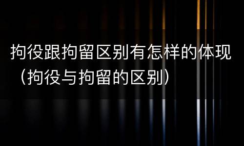 拘役跟拘留区别有怎样的体现（拘役与拘留的区别）