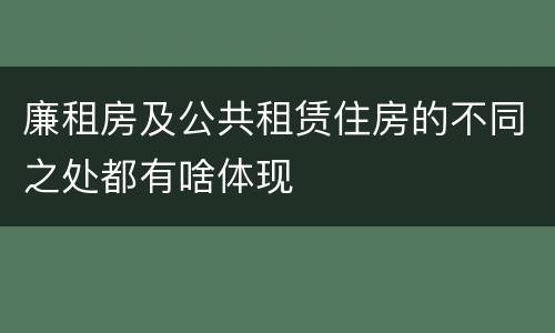 廉租房及公共租赁住房的不同之处都有啥体现