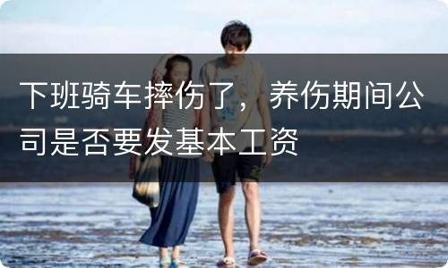 下班骑车摔伤了，养伤期间公司是否要发基本工资