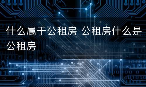 什么属于公租房 公租房什么是公租房