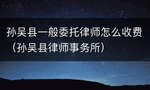 孙吴县一般委托律师怎么收费（孙吴县律师事务所）