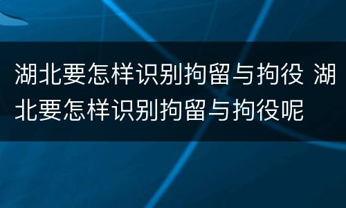 湖北要怎样识别拘留与拘役 湖北要怎样识别拘留与拘役呢
