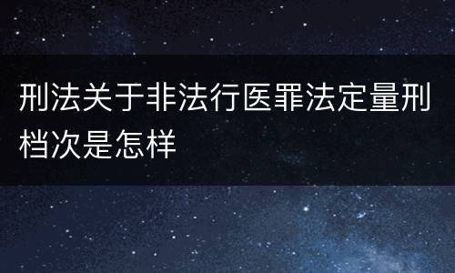 刑法关于非法行医罪法定量刑档次是怎样
