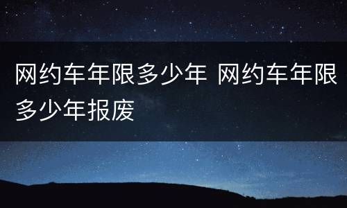 网约车年限多少年 网约车年限多少年报废