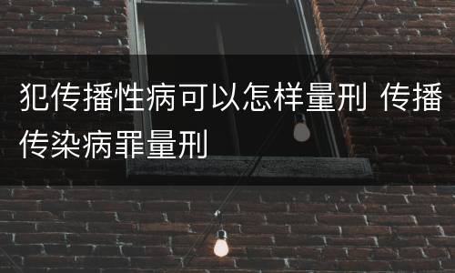 犯传播性病可以怎样量刑 传播传染病罪量刑