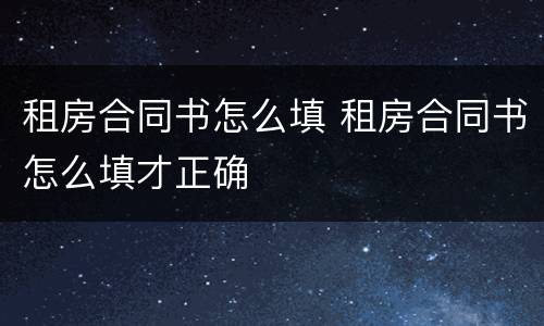 租房合同书怎么填 租房合同书怎么填才正确