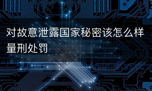 对故意泄露国家秘密该怎么样量刑处罚