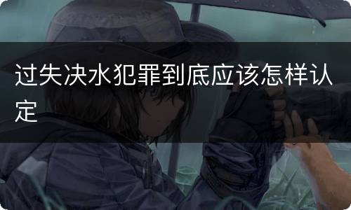 过失决水犯罪到底应该怎样认定