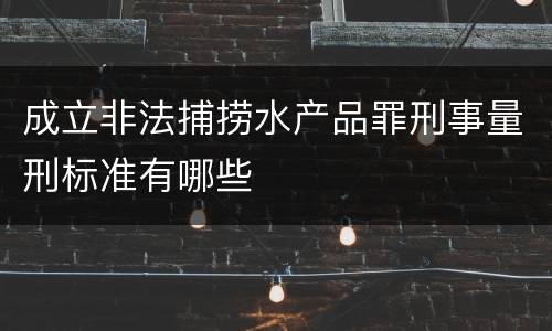 成立非法捕捞水产品罪刑事量刑标准有哪些