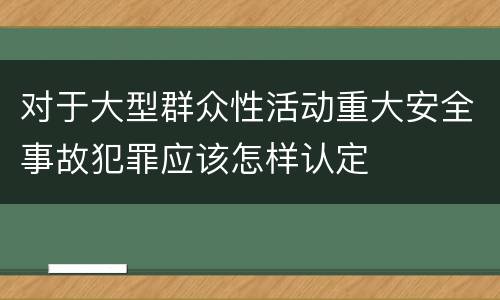 对于大型群众性活动重大安全事故犯罪应该怎样认定