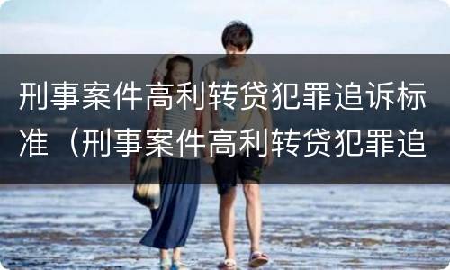 刑事案件高利转贷犯罪追诉标准（刑事案件高利转贷犯罪追诉标准是什么）