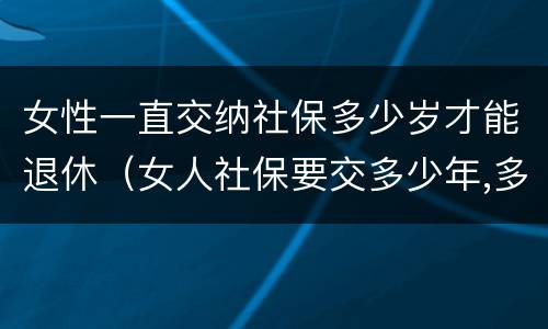 女性一直交纳社保多少岁才能退休（女人社保要交多少年,多少岁领工资）