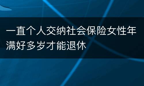 一直个人交纳社会保险女性年满好多岁才能退休