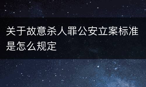 关于故意杀人罪公安立案标准是怎么规定
