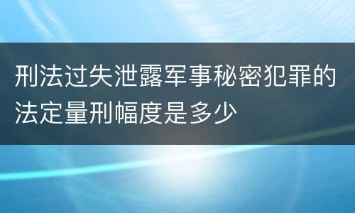 刑法过失泄露军事秘密犯罪的法定量刑幅度是多少