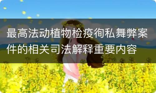 最高法动植物检疫徇私舞弊案件的相关司法解释重要内容