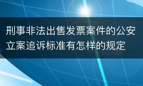 刑事非法出售发票案件的公安立案追诉标准有怎样的规定