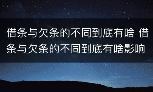 借条与欠条的不同到底有啥 借条与欠条的不同到底有啥影响