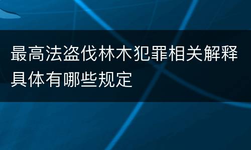 最高法盗伐林木犯罪相关解释具体有哪些规定