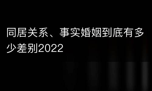 同居关系、事实婚姻到底有多少差别2022