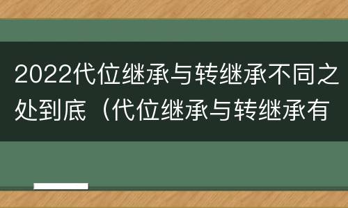 2022代位继承与转继承不同之处到底（代位继承与转继承有哪些区别）