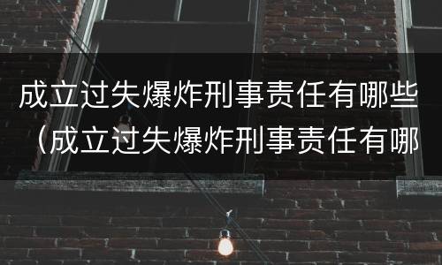 成立过失爆炸刑事责任有哪些（成立过失爆炸刑事责任有哪些条件）