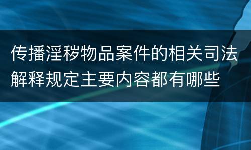 传播淫秽物品案件的相关司法解释规定主要内容都有哪些