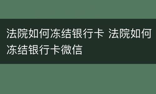法院如何冻结银行卡 法院如何冻结银行卡微信