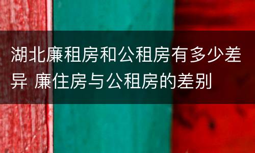 湖北廉租房和公租房有多少差异 廉住房与公租房的差别