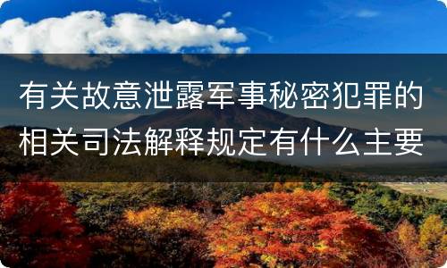 有关故意泄露军事秘密犯罪的相关司法解释规定有什么主要内容
