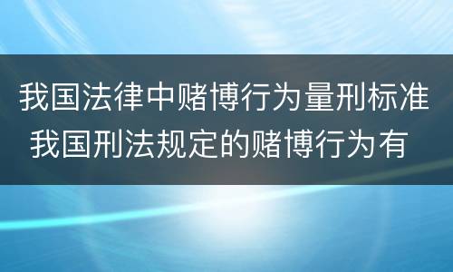 我国法律中赌博行为量刑标准 我国刑法规定的赌博行为有