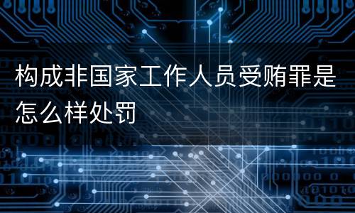 构成非国家工作人员受贿罪是怎么样处罚